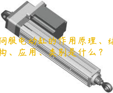 伺服電動(dòng)缸的作用原理、結(jié)構(gòu)、應(yīng)用、類別是什么？