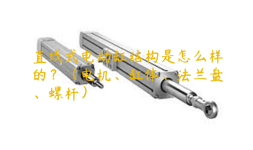 直線式電動(dòng)缸結(jié)構(gòu)是怎么樣的？（電機(jī)、缸體、法蘭盤(pán)、螺桿）