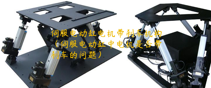 伺服電動(dòng)缸電機(jī)帶剎車機(jī)構(gòu)（伺服電動(dòng)缸中電機(jī)是否帶剎車的問題）