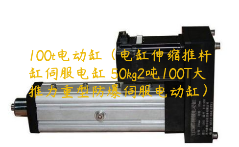 100t電動缸（電缸伸縮推桿缸伺服電缸 50kg2噸100T大推力重型防爆伺服電動缸）