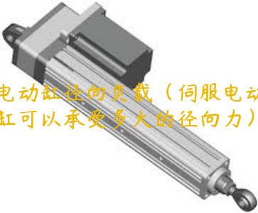 電動缸徑向負載（伺服電動缸可以承受多大的徑向力）