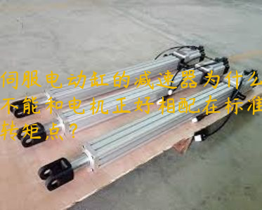 伺服電動(dòng)缸的減速器為什么不能和電機(jī)正好相配在標(biāo)準(zhǔn)轉(zhuǎn)矩點(diǎn)？