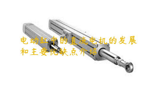 電動(dòng)缸中的直流電機(jī)的發(fā)展和主要優(yōu)缺點(diǎn)介紹