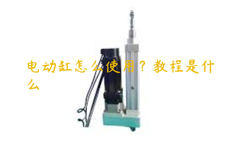 電動缸怎么使用？教程是什么