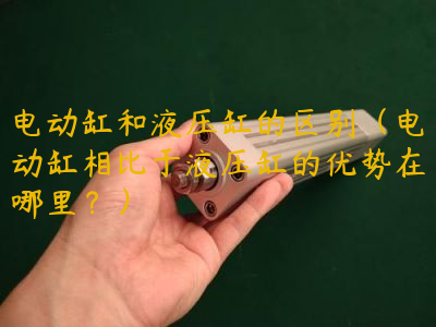 電動缸和液壓缸的區(qū)別（電動缸相比于液壓缸的優(yōu)勢在哪里？）