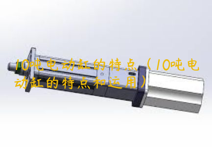 10噸電動(dòng)缸的特點(diǎn)（10噸電動(dòng)缸的特點(diǎn)和運(yùn)用）