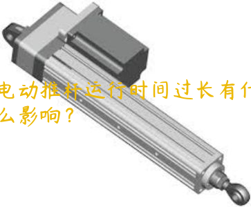 電動推桿運行時間過長有什么影響？